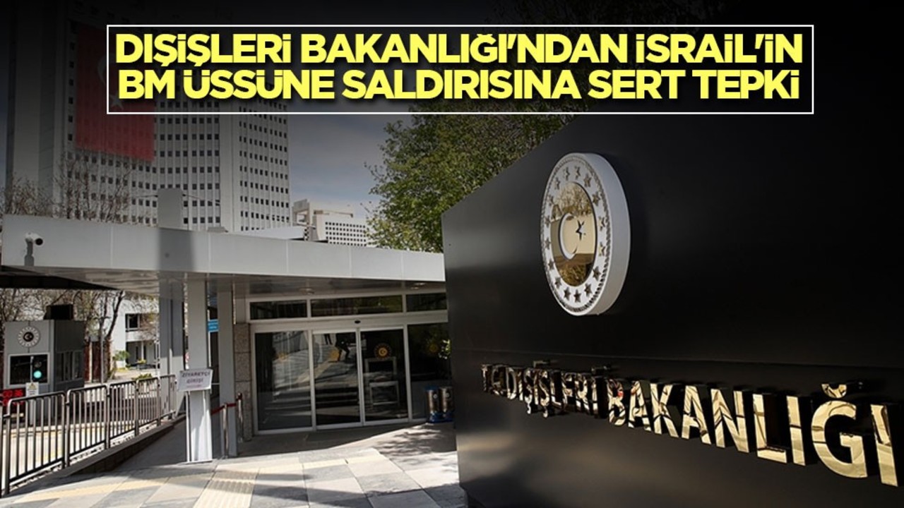 Dışişleri Bakanlığı'ndan İsrail'in BM üssüne saldırısına sert tepki