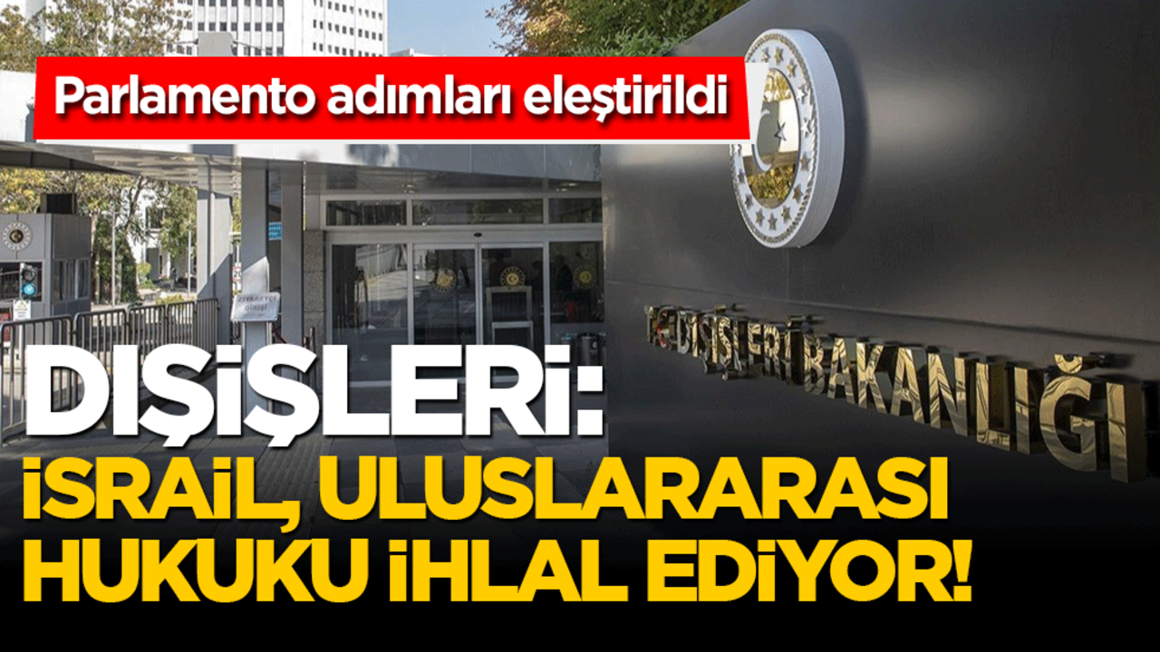Dışişleri: İsrail, uluslararası hukuku ihlal ediyor! Parlamento adımları eleştirildi