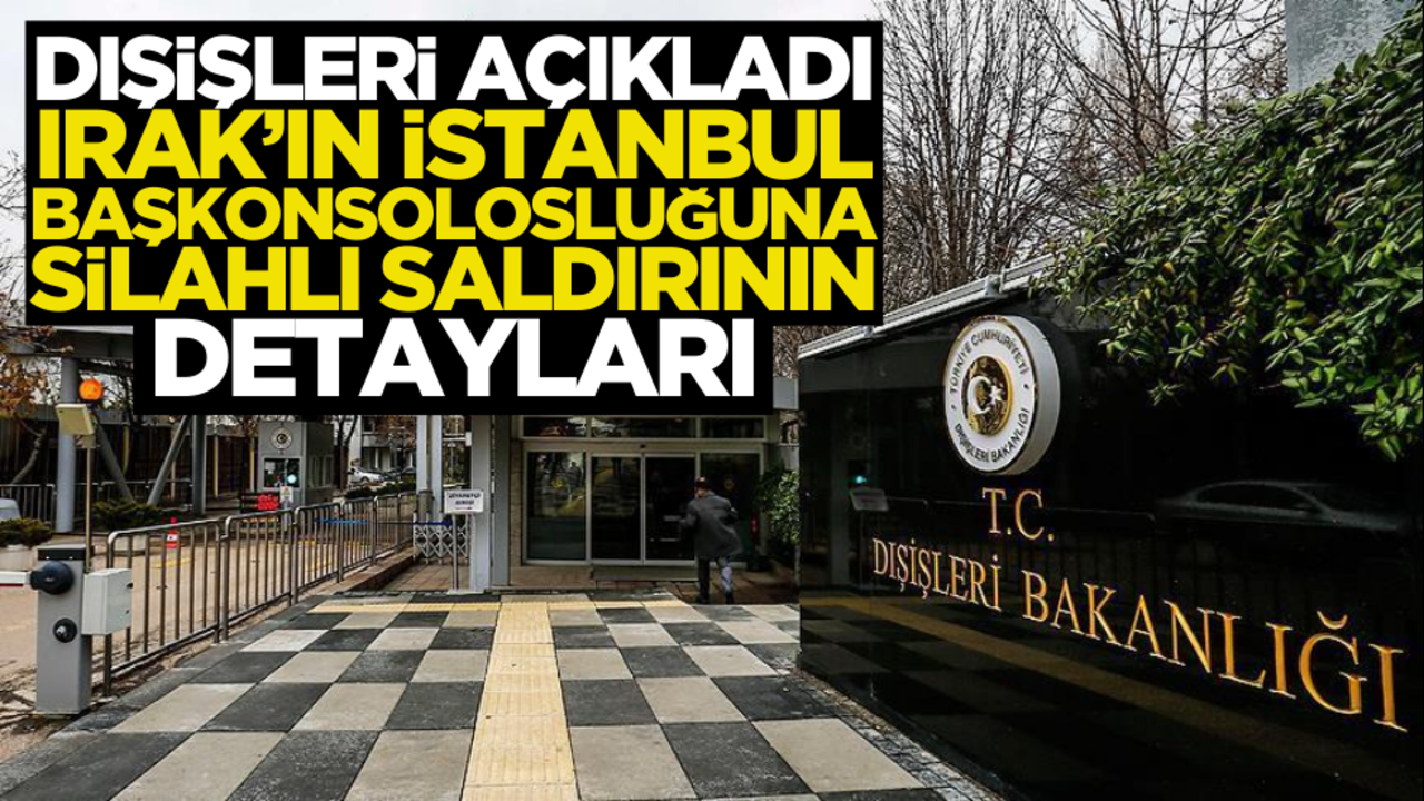 Dışişleri’nden Irak Başkonsolosluğu açıklaması: Motosikletli şahıslar silahla ateş etti