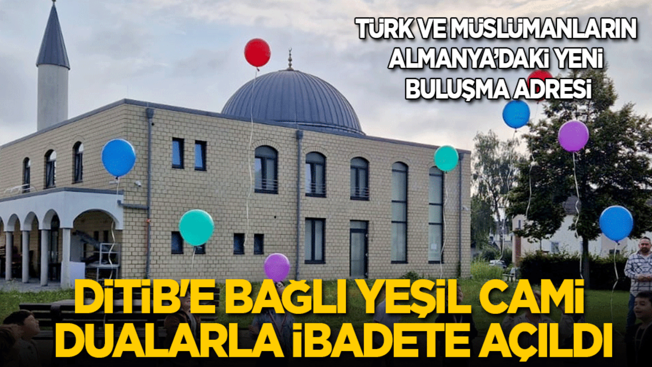 Türklerin ve Müslümanların Almanya'daki yeni buluşma adresi: DİTİB'e bağlı Yeşil Cami, dualarla ibadete açıldı