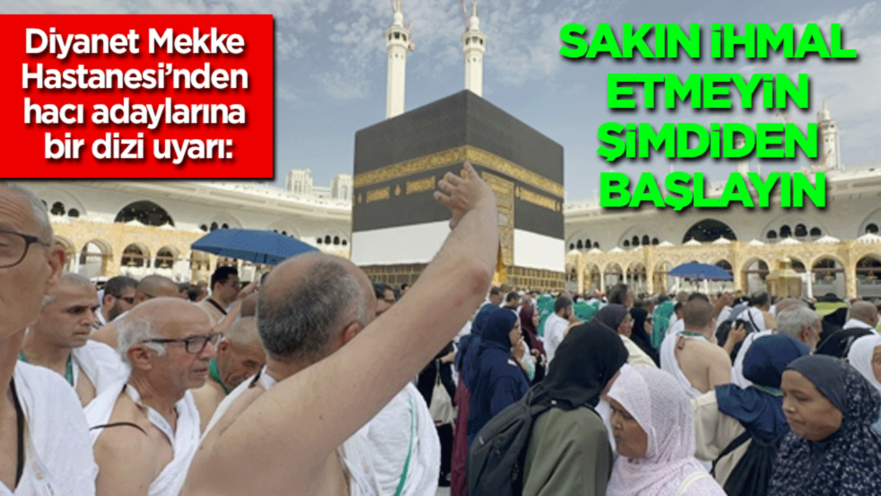 Diyanet Mekke Hastanesi’nden hacı adaylarına bir dizi uyarı: Sakın bunları ihmal etmeyin, şimdiden başlayın