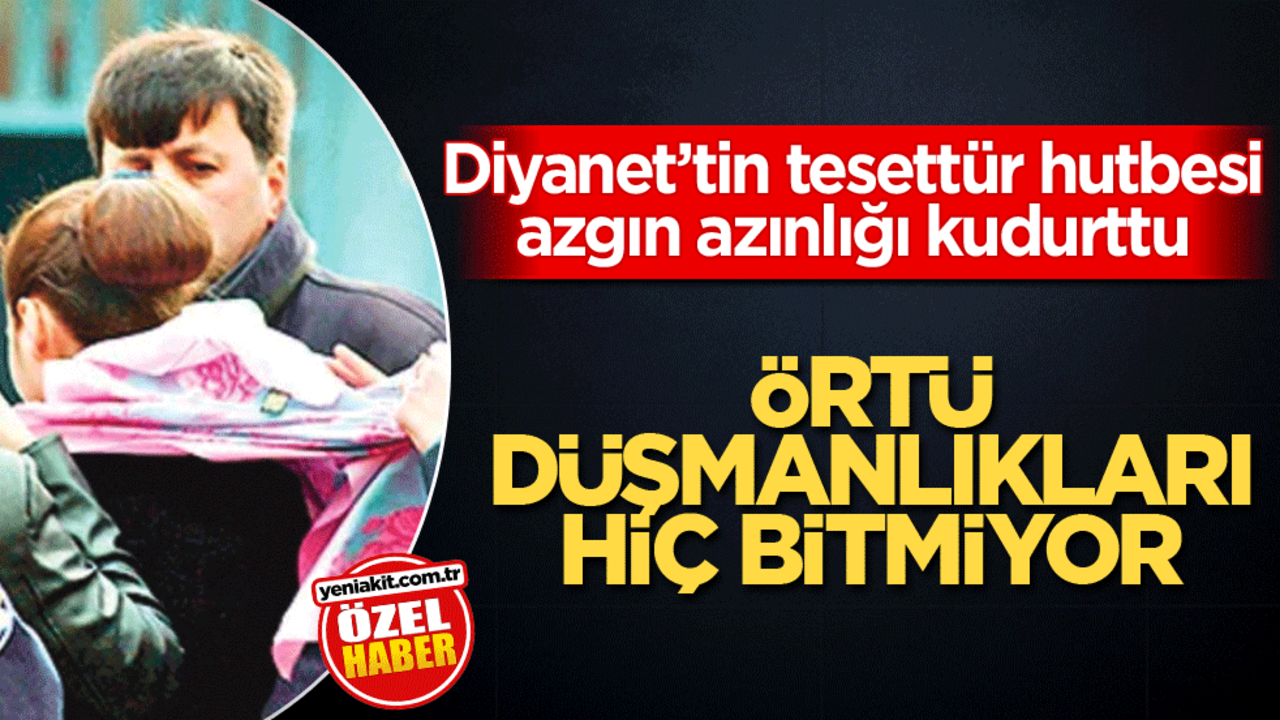 Diyanet’tin tesettür hutbesi azgın azınlığı kudurttu! Örtü düşmanlıkları hiç bitmiyor