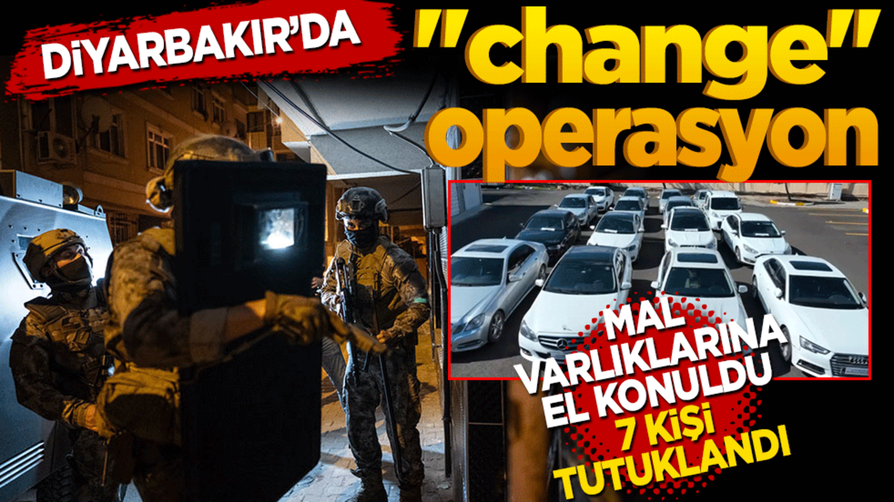 Diyarbakır’da "change" operasyon! Mal varlıklarına el konuldu 7 kişi tutuklandı