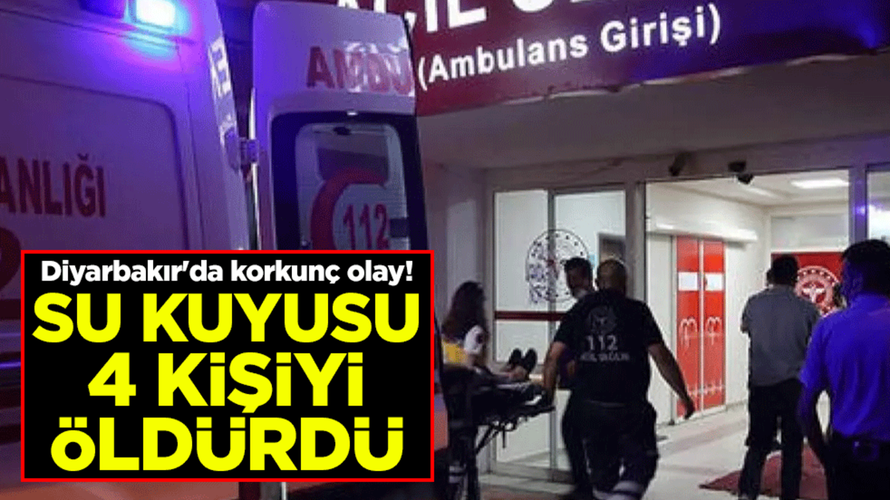 Diyarbakır'da korkunç olay! Su kuyusu 4 kişiyi öldürdü