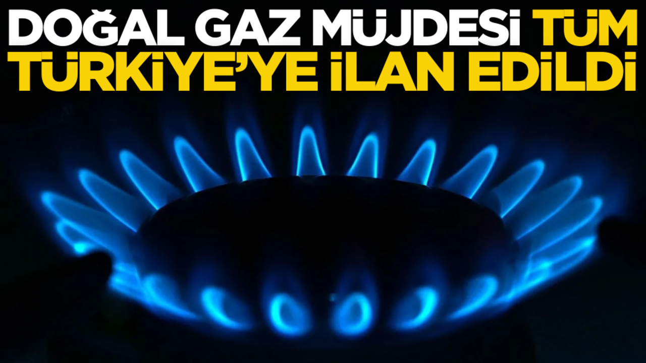 Doğal gaz müjdesi tüm Türkiye’ye ilan edildi