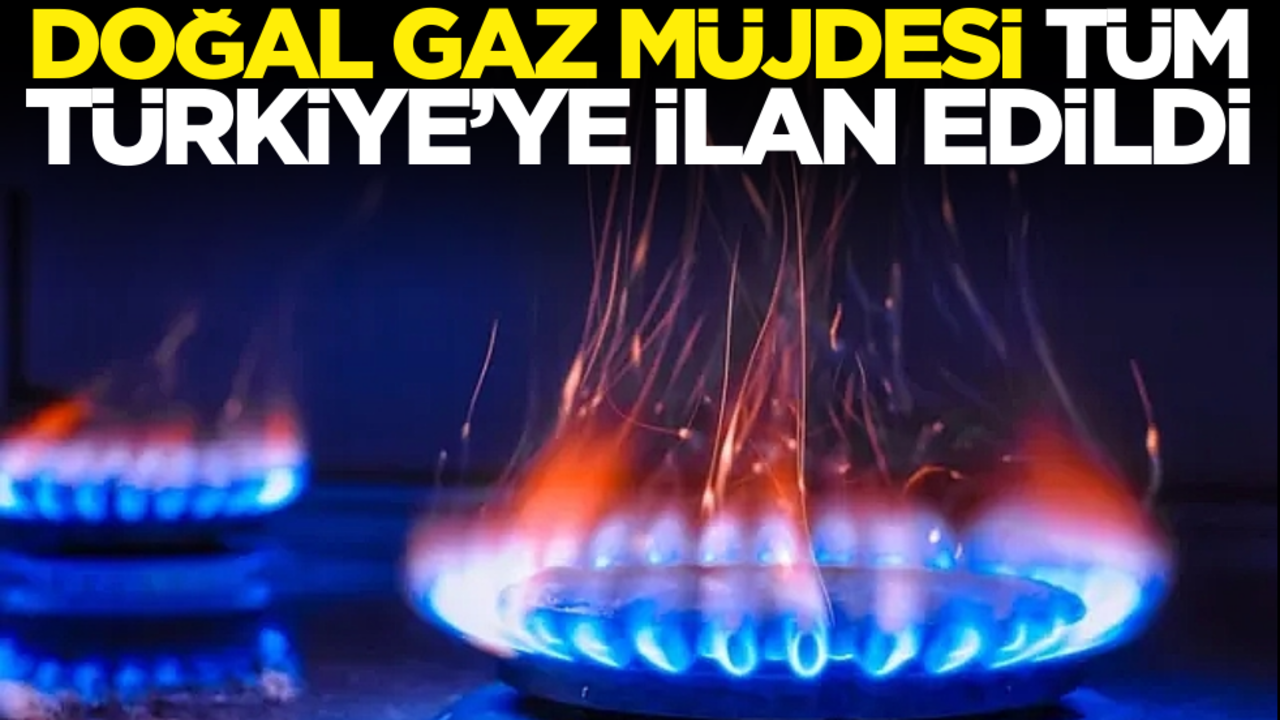 Doğal gaz müjdesi tüm Türkiye’ye ilan edildi