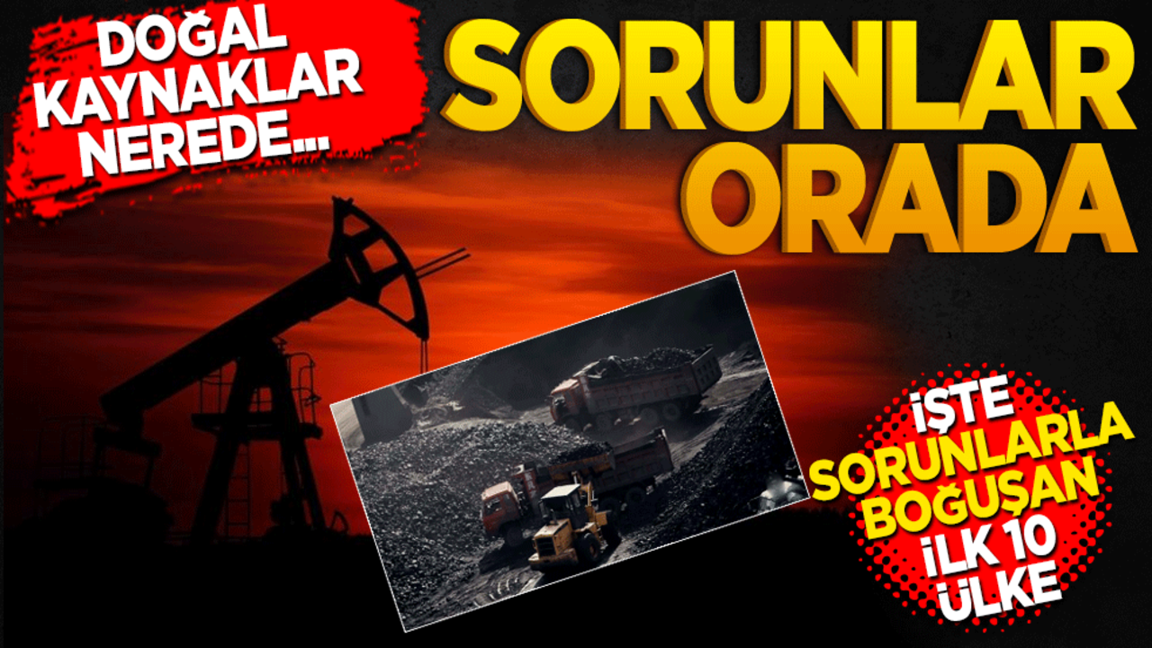 Doğal kaynaklar nerede sorunlar orada! İşte ilk on ülke
