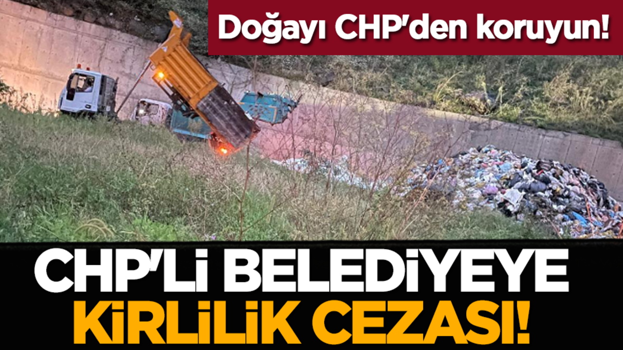 Doğayı CHP'den koruyun! Bakanlıktan CHP'li belediyeye kirlilik cezası