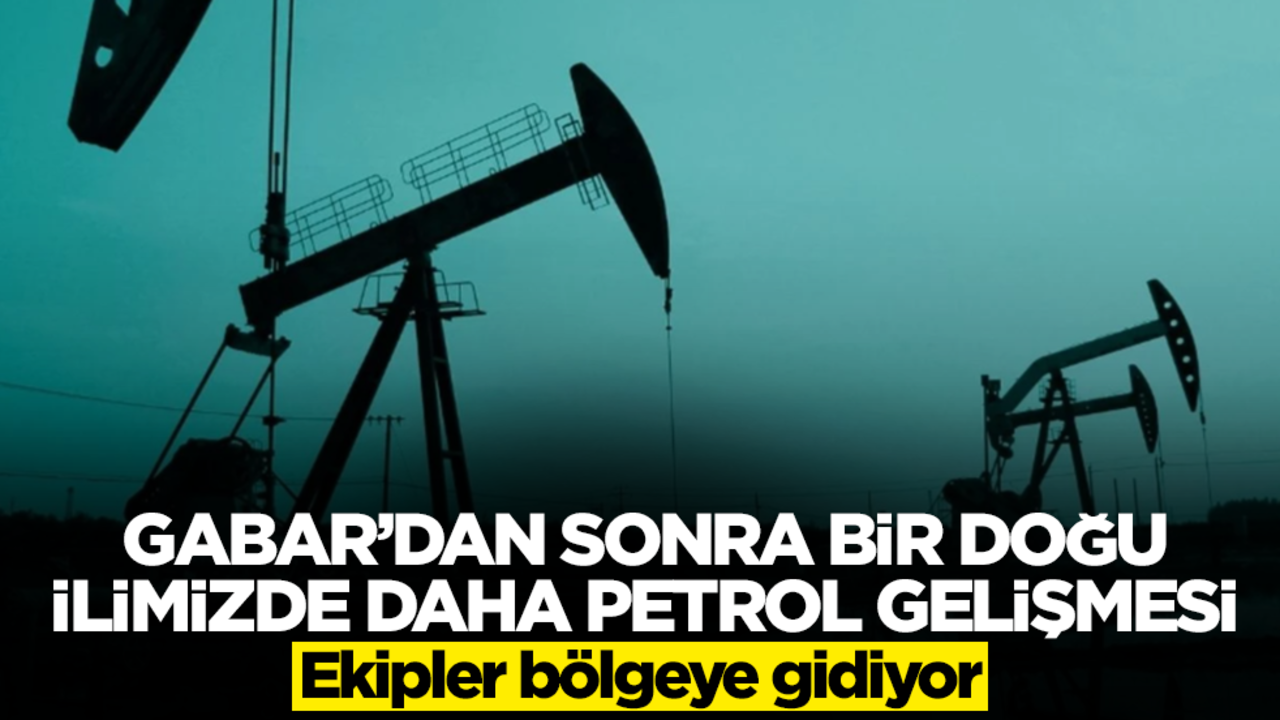 Gabar'dan sonra bir Doğu ilimizde daha petrol heyecanı! Ekipler bölgeye gidiyor