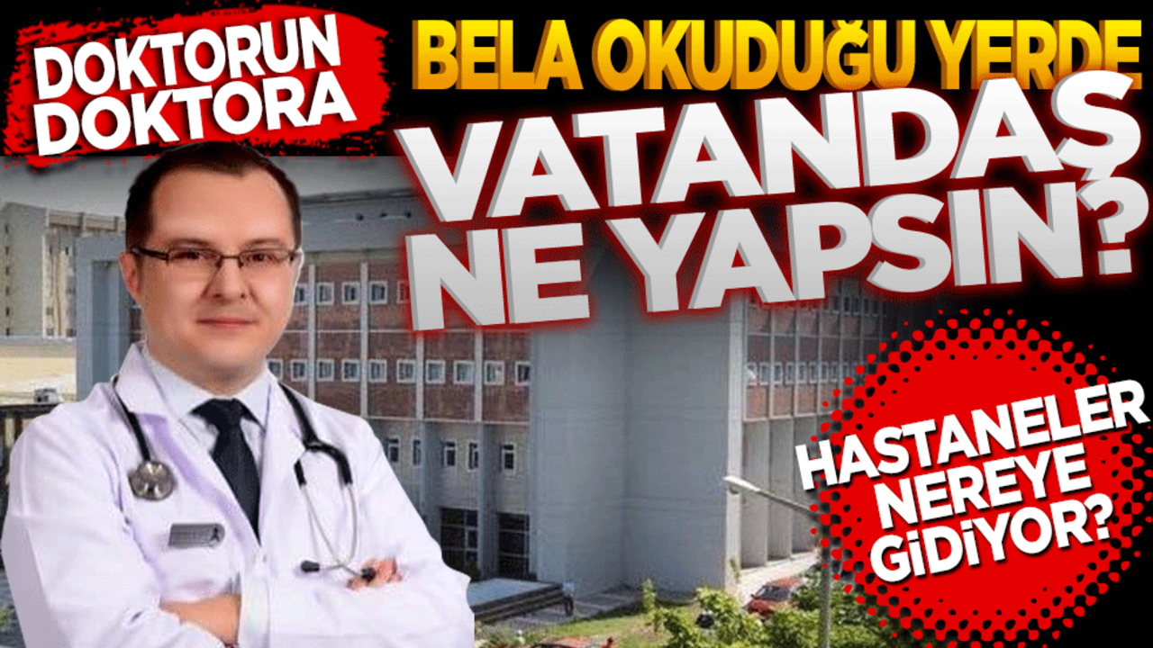 Doktorun doktora bela okuduğu yerde vatandaş ne yapsın? Hastaneler nereye gidiyor?