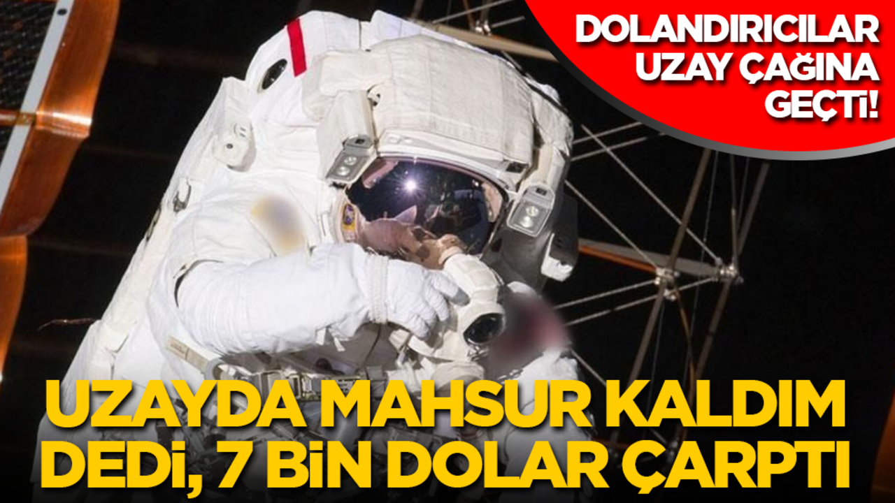 Dolandırıcılar uzay çağına geçti: 'Uzayda mahsur kaldım' dedi, 7 bin dolar çarptı!