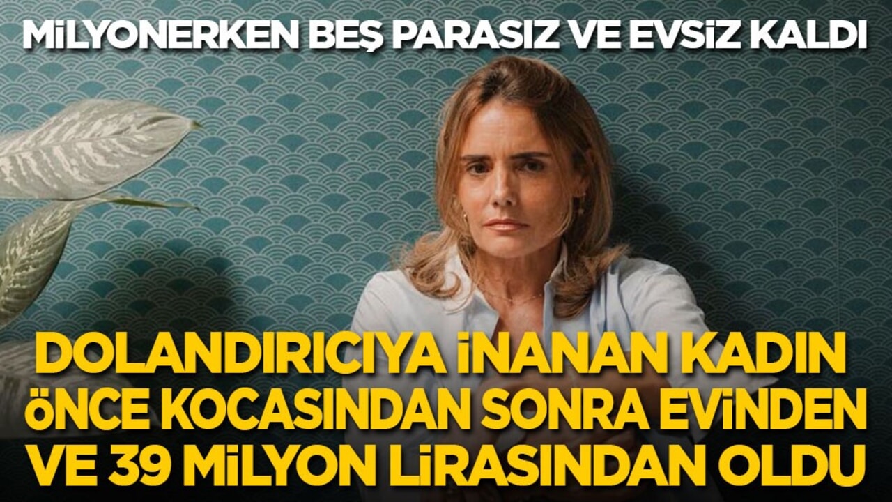 Dolandırıcıya inanan kadın önce kocasından, sonra evinden ve 39 milyon lirasından oldu