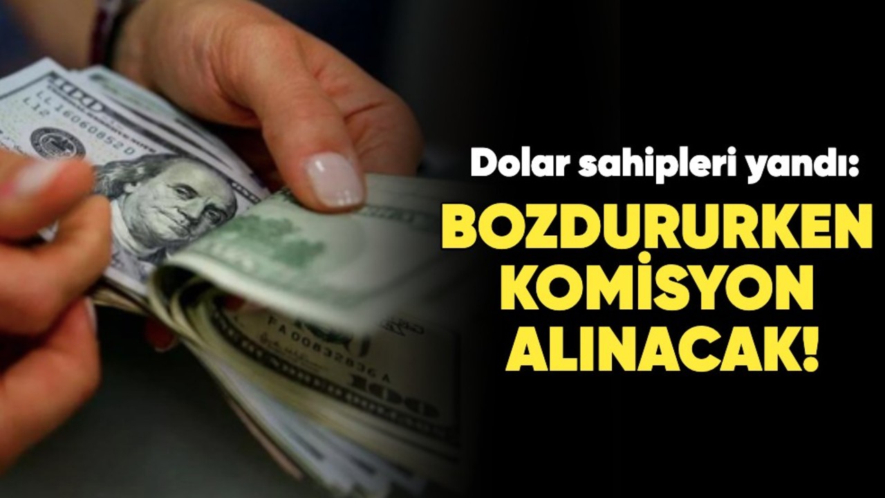 Dolar sahipleri yandı: Bozdururken komisyon alınacak!