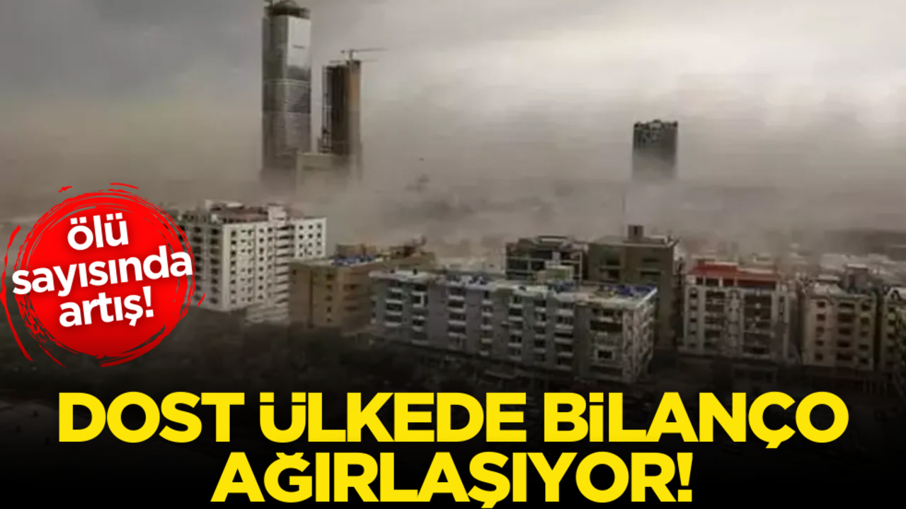 Dost ülkede bilanço ağırlaşıyor: Ölü sayısında artış