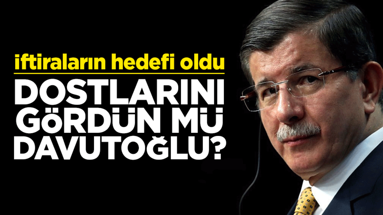 Dostlarını gördün mü Davutoğlu? İftiraların hedefi oldu