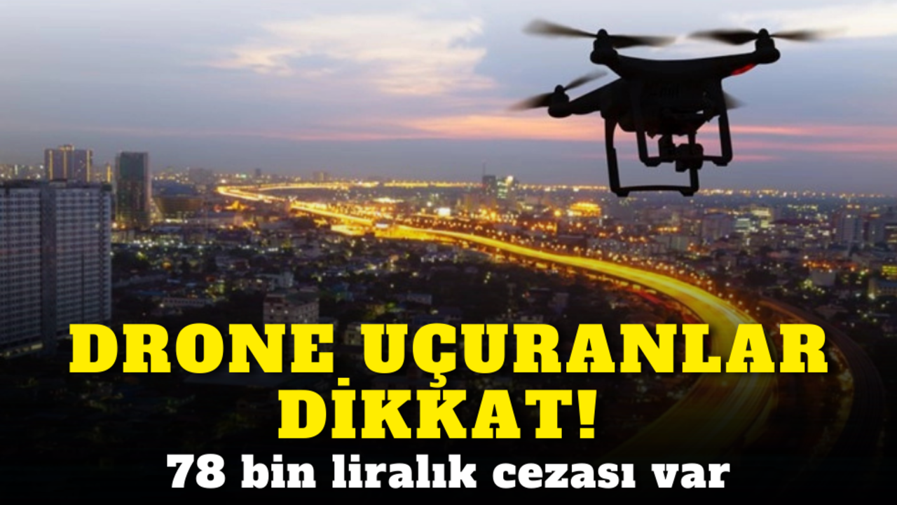 Drone uçuranlar dikkat! Binlerce liralık cezası var