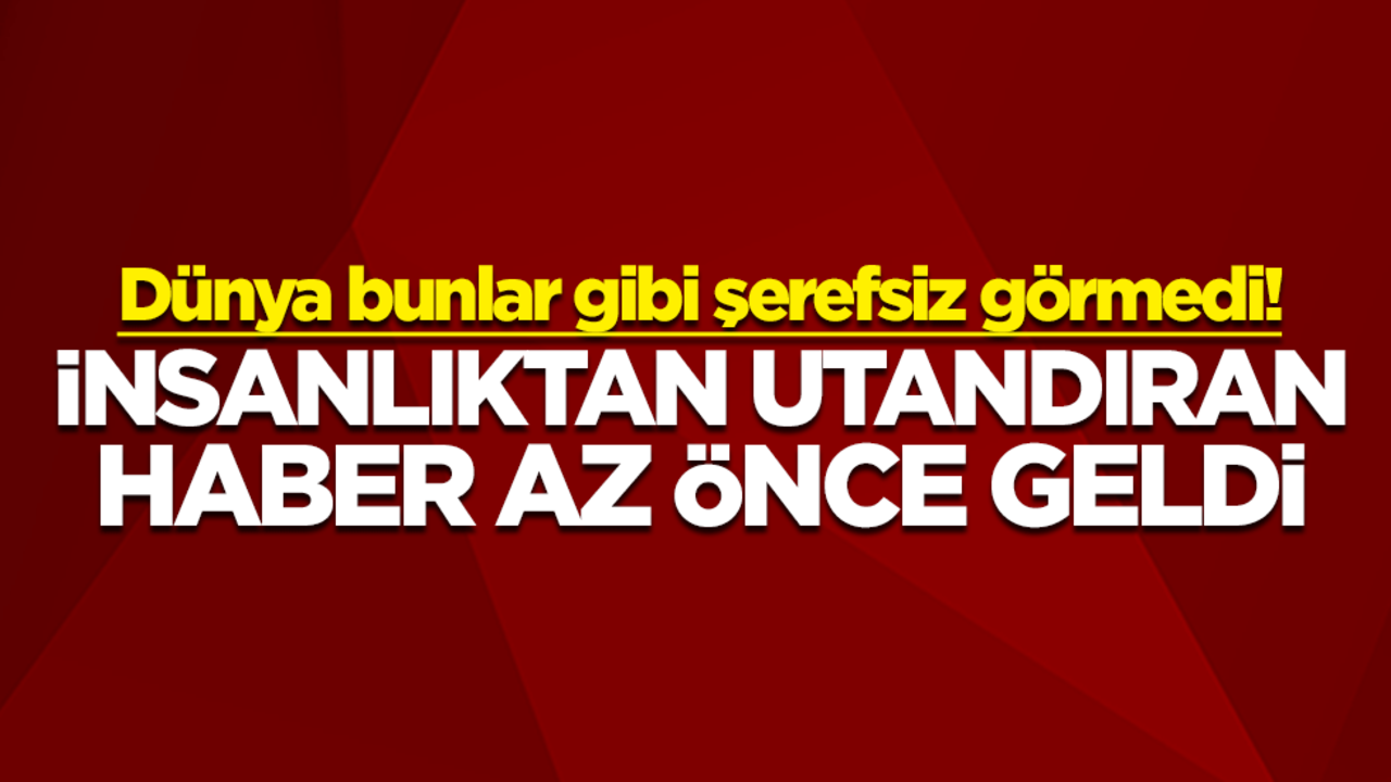 Dünya bunlar gibi şerefsiz görmedi! İnsanlıktan utandıran haber az önce geldi