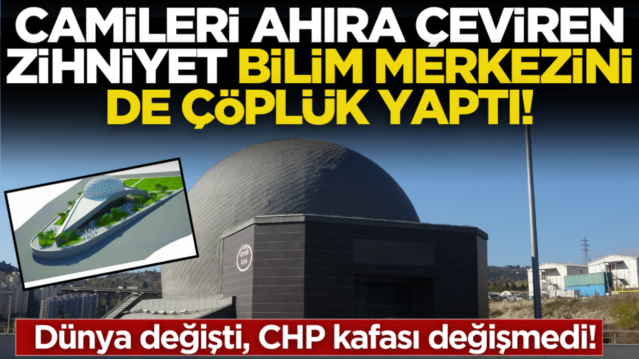 Dünya değişti, CHP kafası değişmedi! Camileri ahıra çeviren zihniyet, Bilim merkezini de çöplük yaptı!