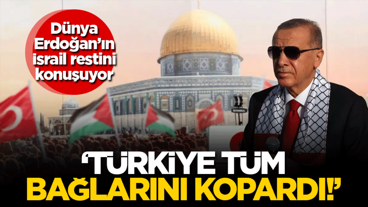 Dünya Erdoğan'ın İsrail restini konuşuyor: Türkiye tüm bağlarını kopardı!