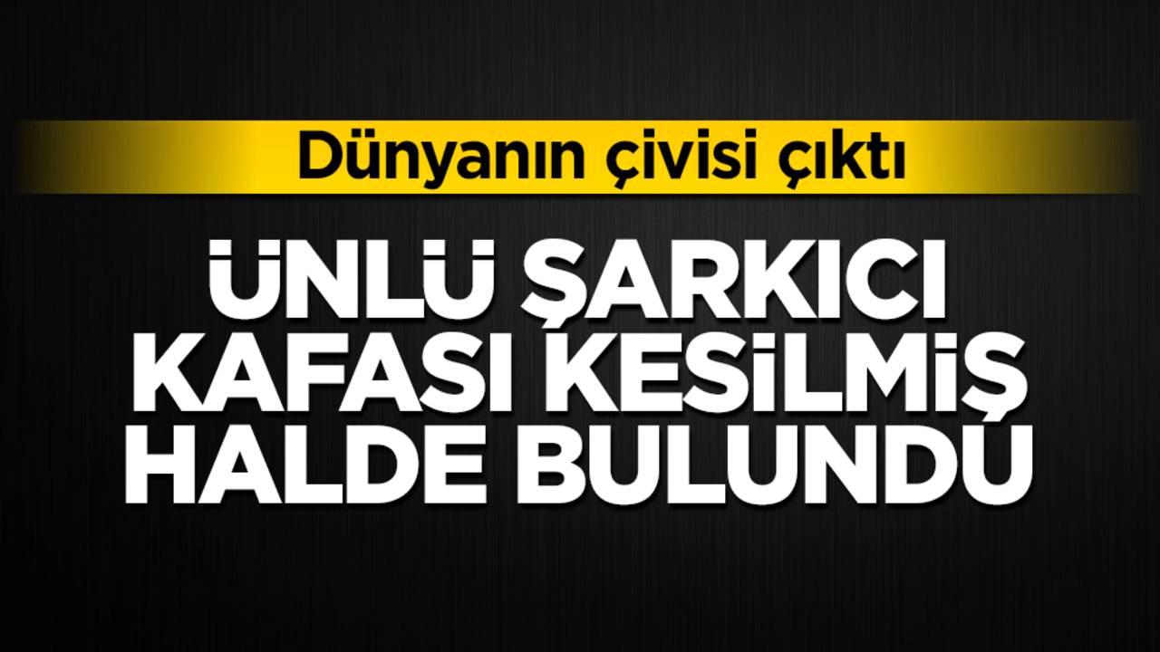 Dünyanın çivisi çıktı! Ünlü şarkıcı kafası kesilmiş halde bulundu