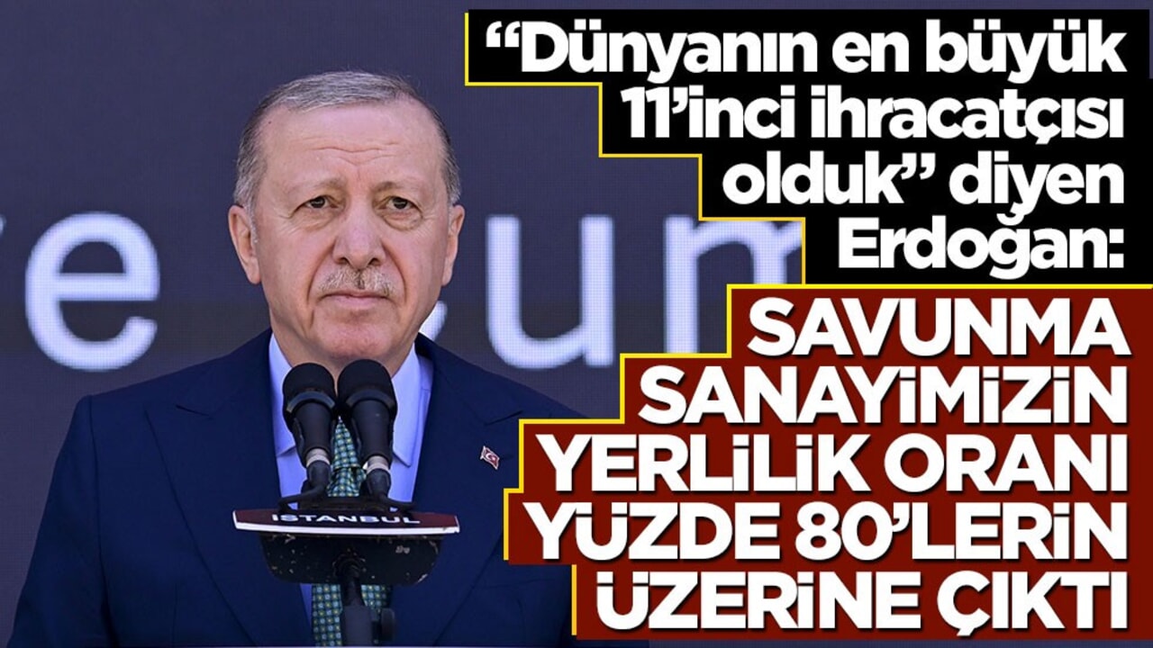 "Dünyanın en büyük 11’inci ihracatçısı olduk" diyen Erdoğan: Savunma sanayimizin yerlilik oranı yüzde 80’lerin üzerine çıktı