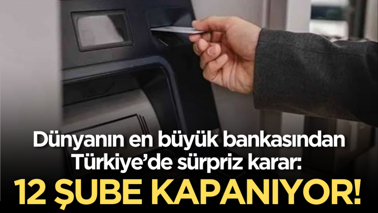 Dünyanın en büyük bankasından Türkiye’de sürpriz karar: 12 şube kapanıyor!
