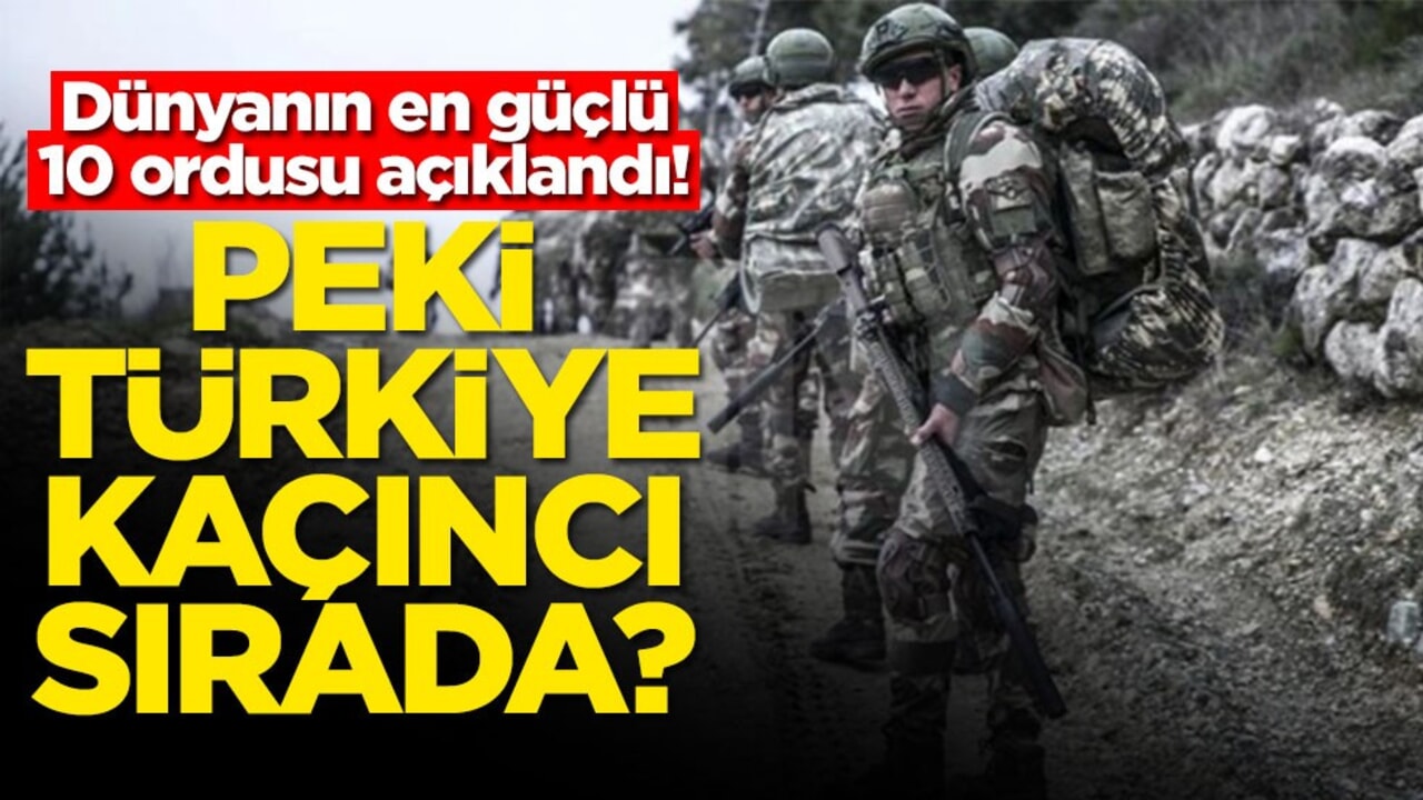 Dünyanın en güçlü 10 ordusu açıklandı! Peki Türkiye kaçıncı sırada?