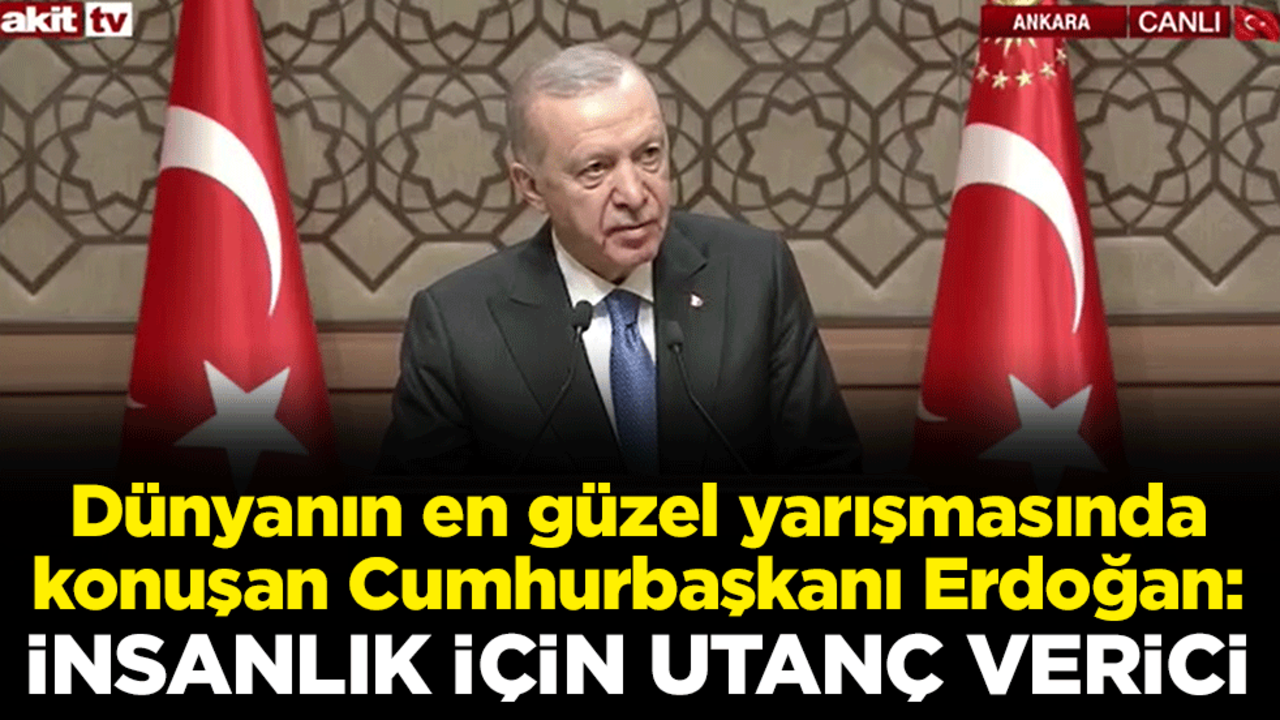 Dünyanın en güzel yarışmasında konuşan Erdoğan: İnsanlık adına utanç verici