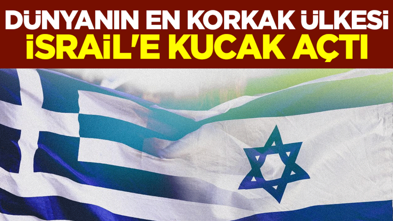 Dünyanın en korkak ülkesi Yunanistan İsrail'e kucak açtı