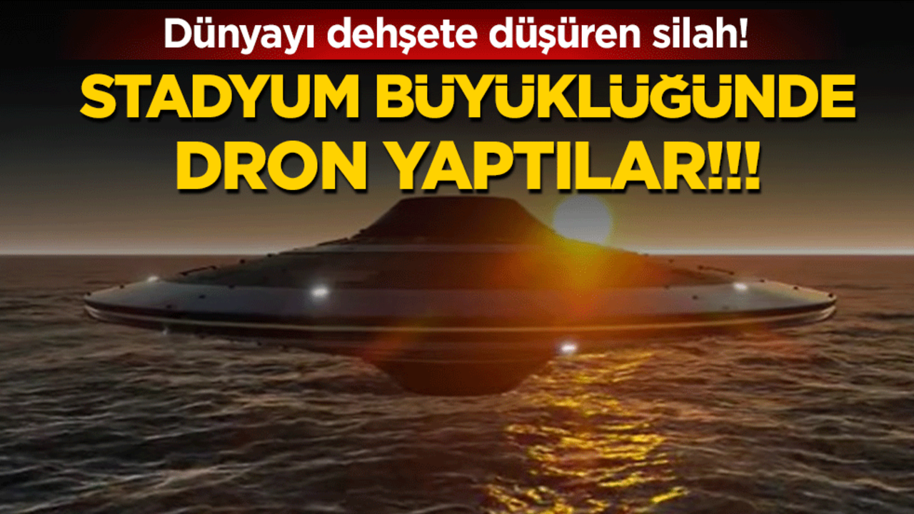 Dünyayı dehşete düşüren silah: Stadyum büyüklüğünde dron yaptılar!!!