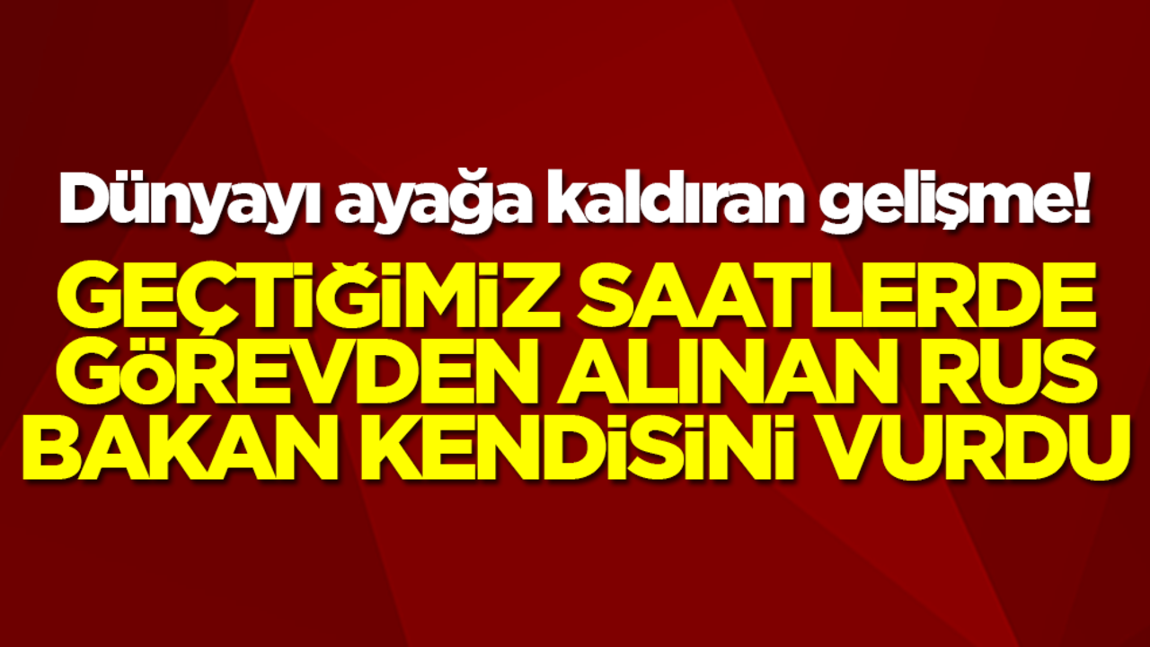Dünyayı şok eden gelişme: Geçtiğimiz saatlerde görevden alınan Rus bakan kendini vurdu