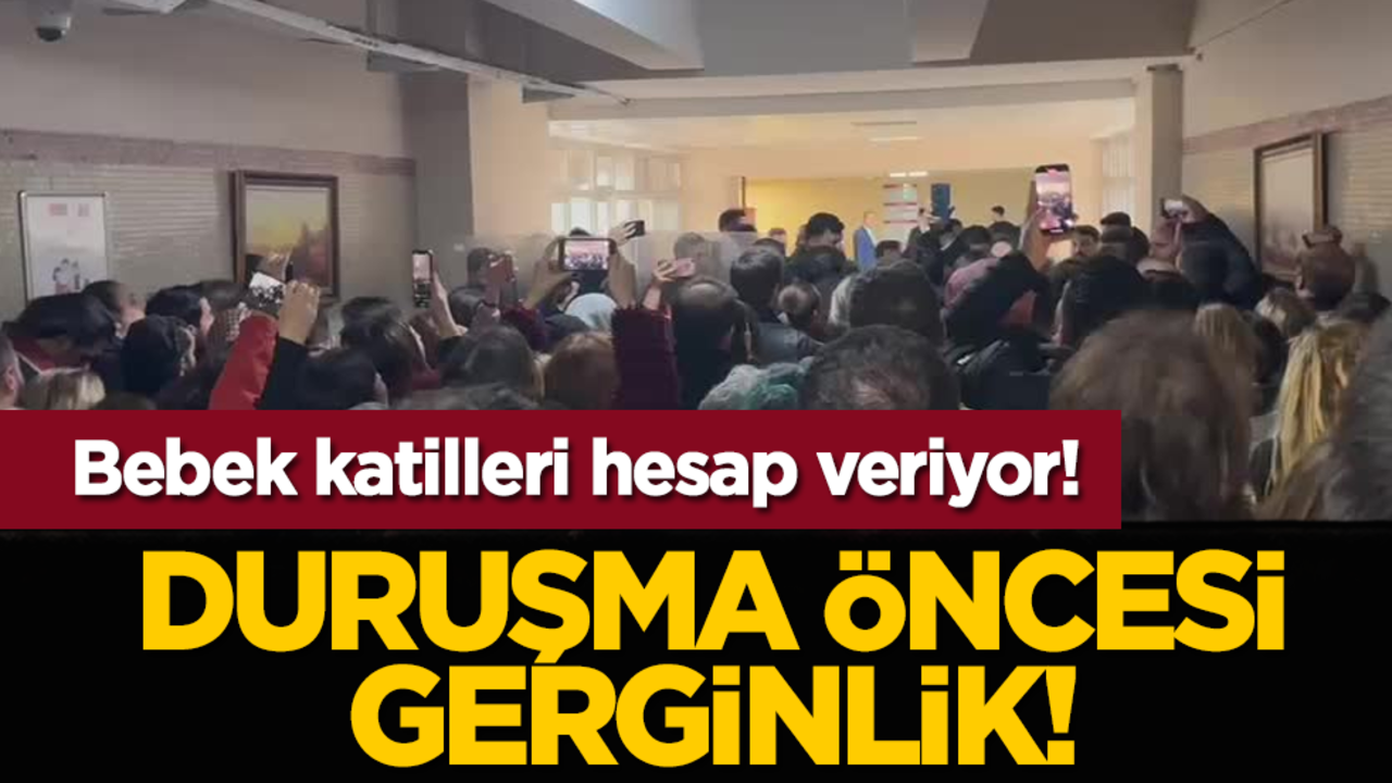 Duruşma öncesi gerginlik! Bebek katilleri hesap veriyor