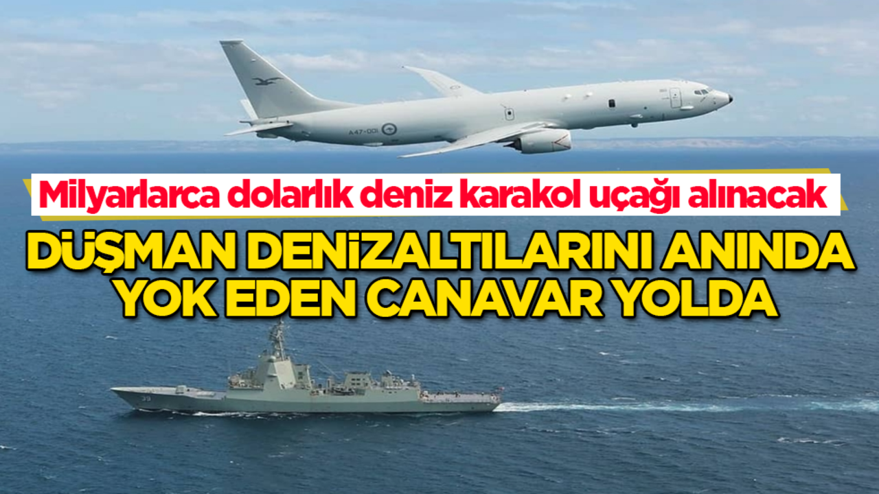Düşman denizaltılarını anında yok eden canavar yolda! Milyarlarca dolarlık deniz karakol uçağı alınacak