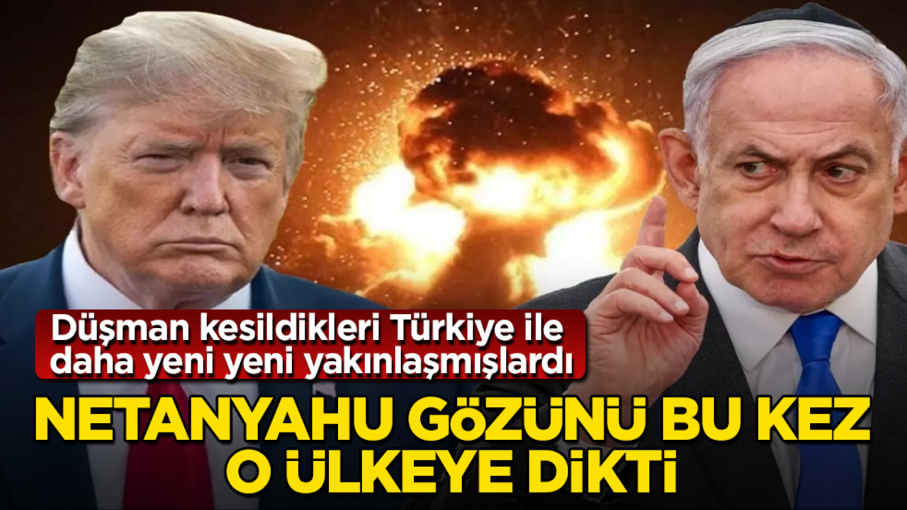 Düşman kesildikleri Türkiye ile daha yeni yeni yakınlaşmışlardı!Netanyahu gözünü bu kez o ülkeye dikti 