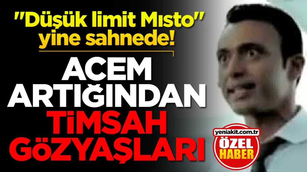 "Düşük limit Mısto" yine sahnede! Acem artığından timsah gözyaşları