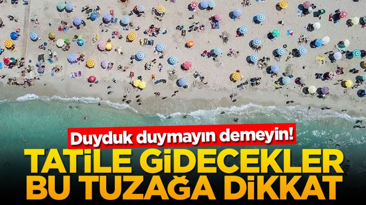 Duyduk duymayın demeyin! Tatile gidecekler bu tuzağa dikkat