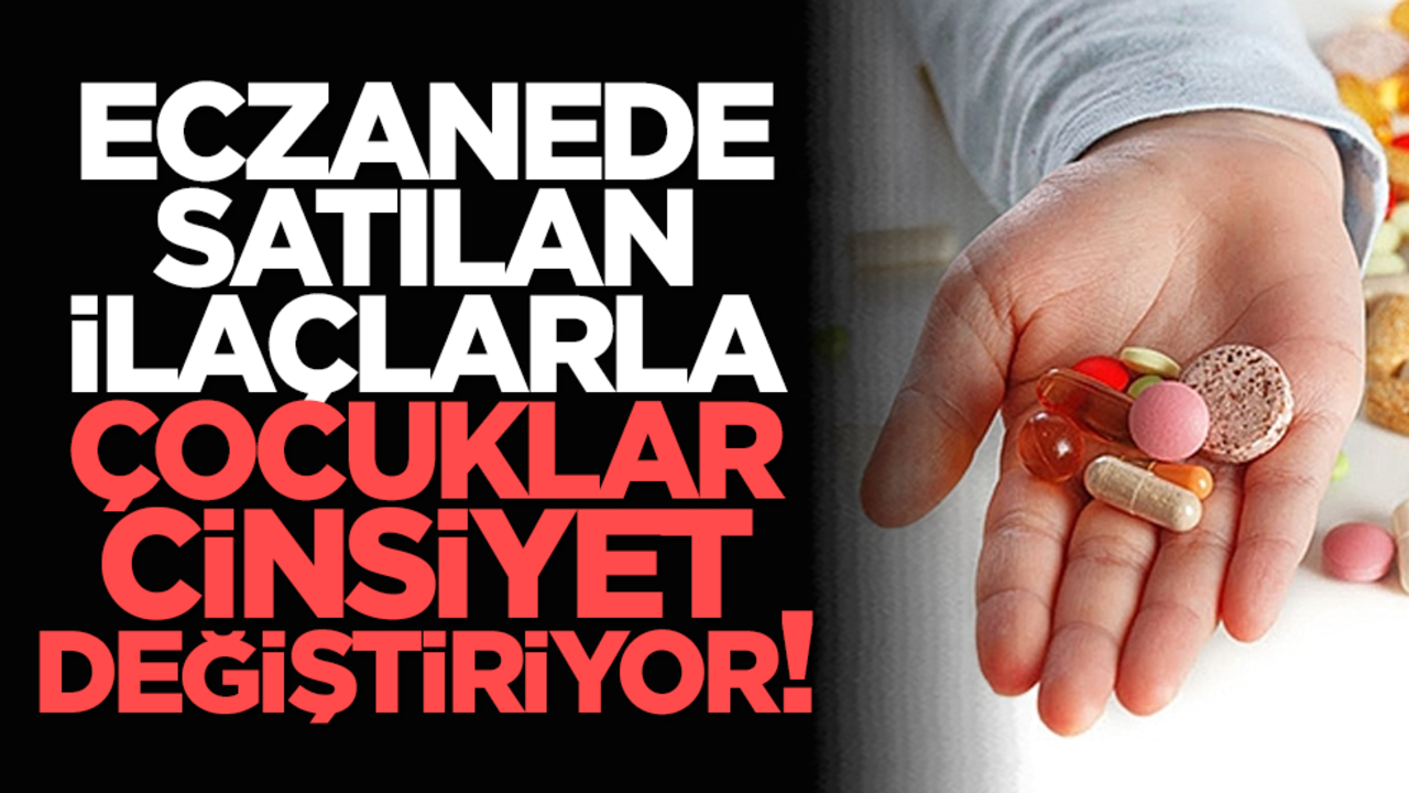 Eczanede satılan ilaçlarla çocuklar cinsiyet değiştiriyor!