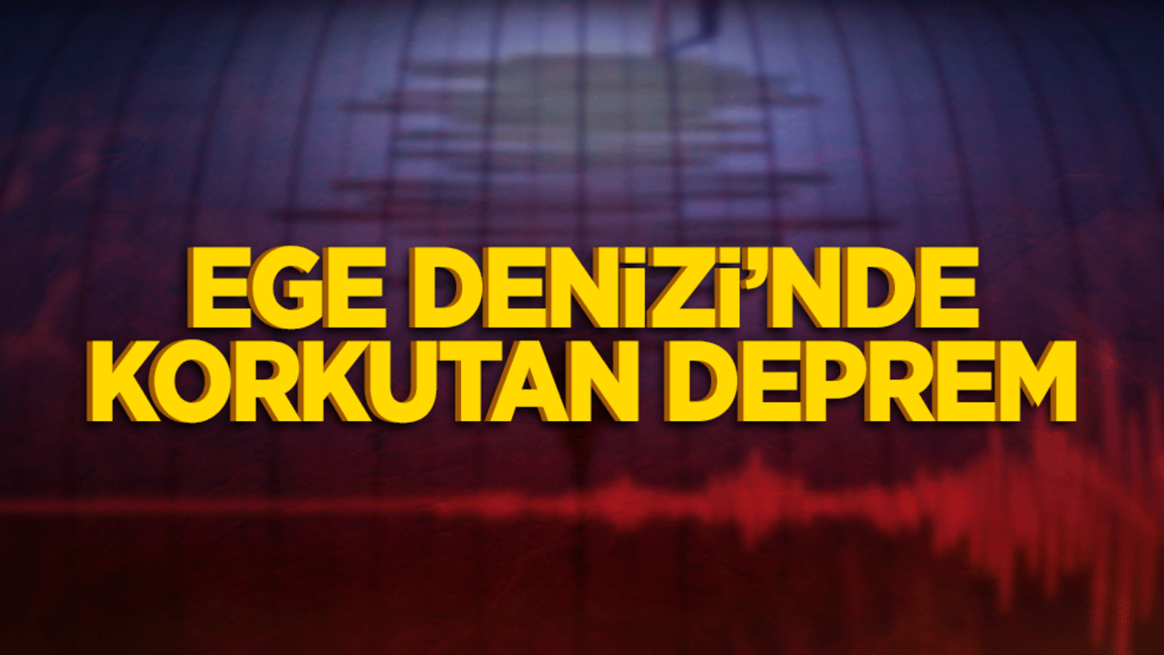 Ege Denizi’nde korkutan deprem