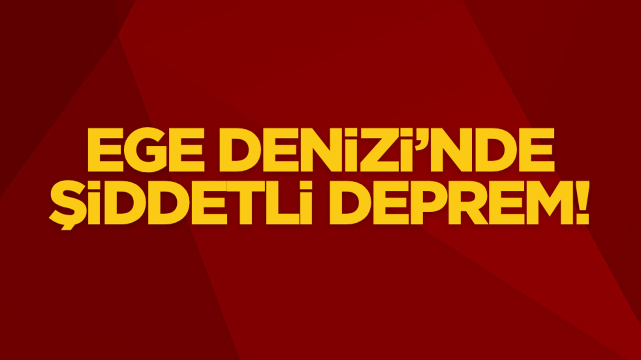 Ege Denizi’nde şiddetli deprem