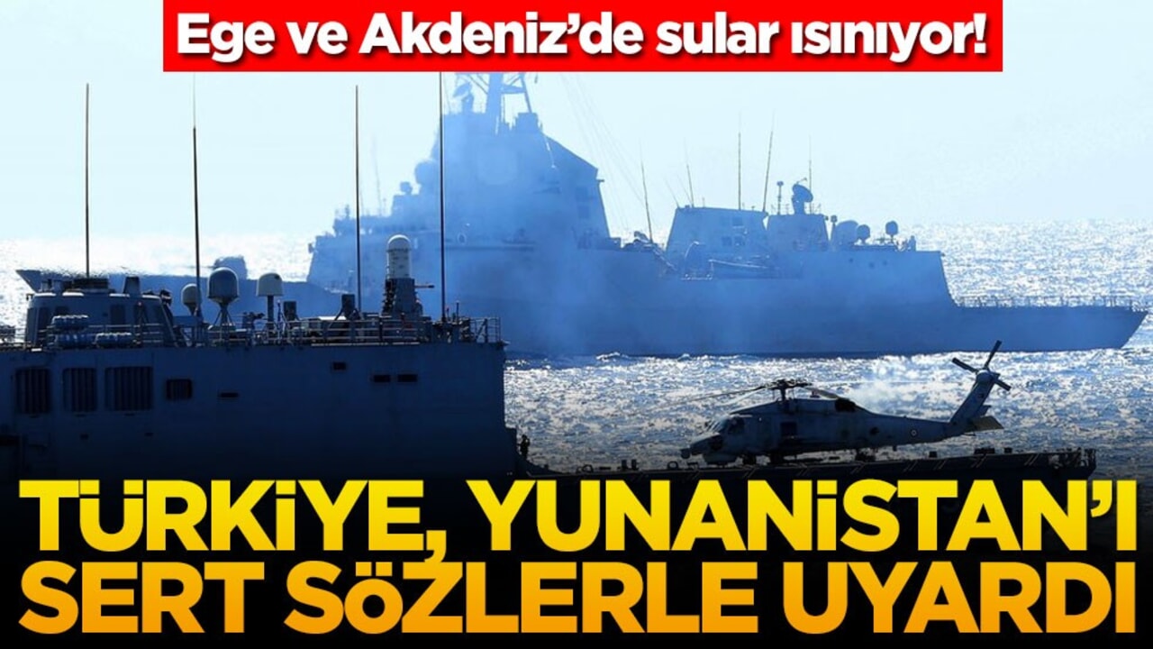 Ege ve Akdeniz'de sular ısınıyor! Türkiye, Yunanistan'ı sert sözlerle uyardı