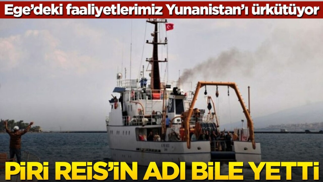 Ege’deki faaliyetlerimiz Yunanistan’ı ürkütüyor! Piri Reis'in adı bile yetti