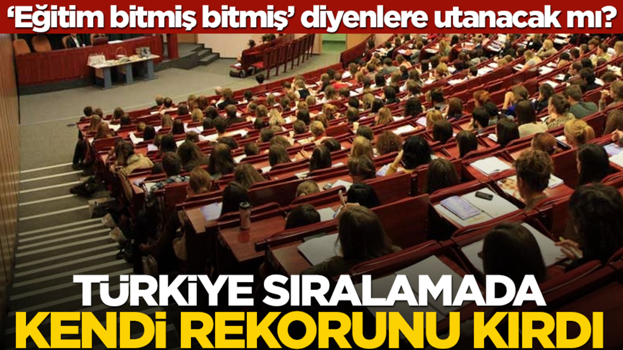 ‘Eğitim bitmiş bitmiş’ diyenlere utanacak mı? Türkiye sıralamada kendi rekorunu kırdı