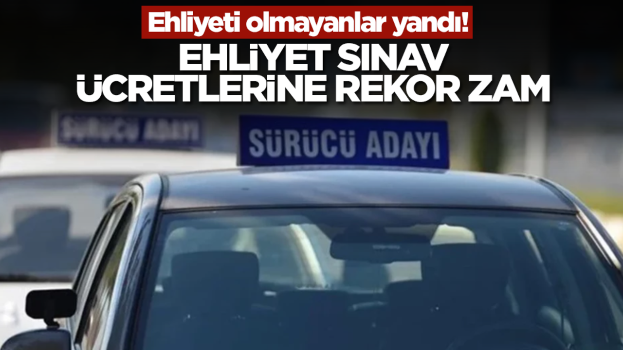 Ehliyeti olmayanlar yandı! Ehliyet sınav ücretlerine rekor zam