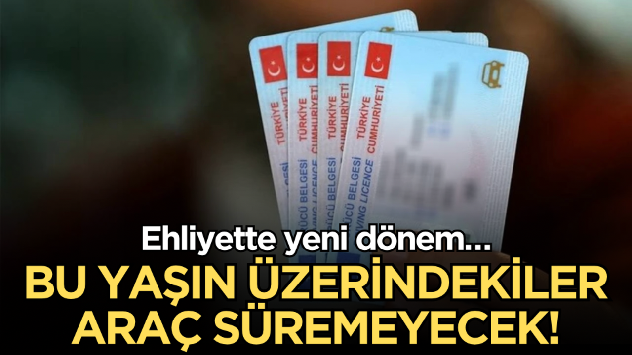 Ehliyette yeni dönem: Bu yaşın üzerindekiler araç süremeyecek!