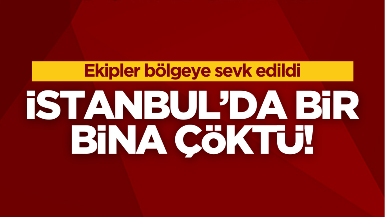 Ekipler bölgeye sevk edildi! İstanbul’da bina çöktü
