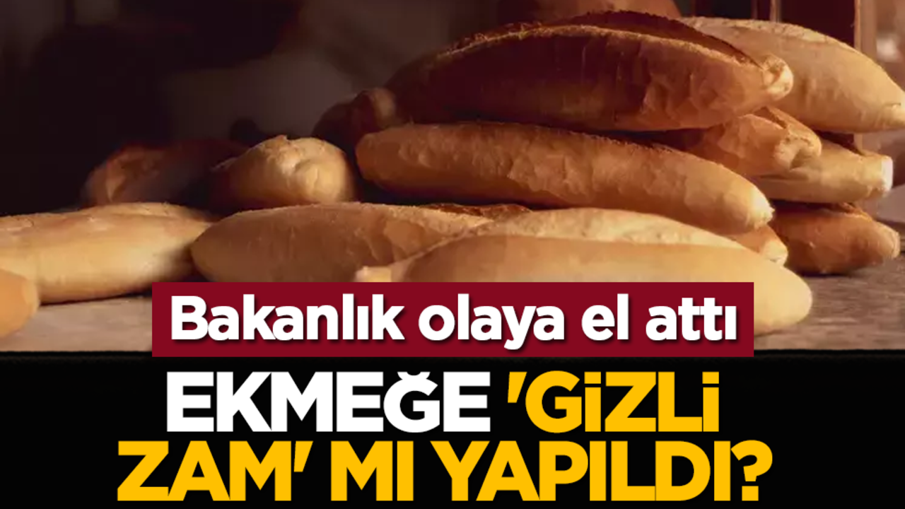 Ekmeğe 'gizli zam' mı yapıldı? Bakanlık olaya el attı