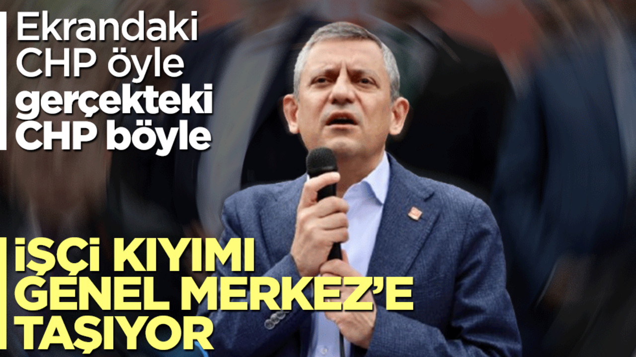 Ekrandaki CHP öyle gerçekteki CHP böyle! İşçi kıyımı Genel Merkez’e taşıyor