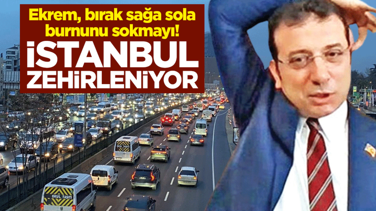 Ekrem bırak sağa sola burnunu sokmayı! İstanbul zehirleniyor