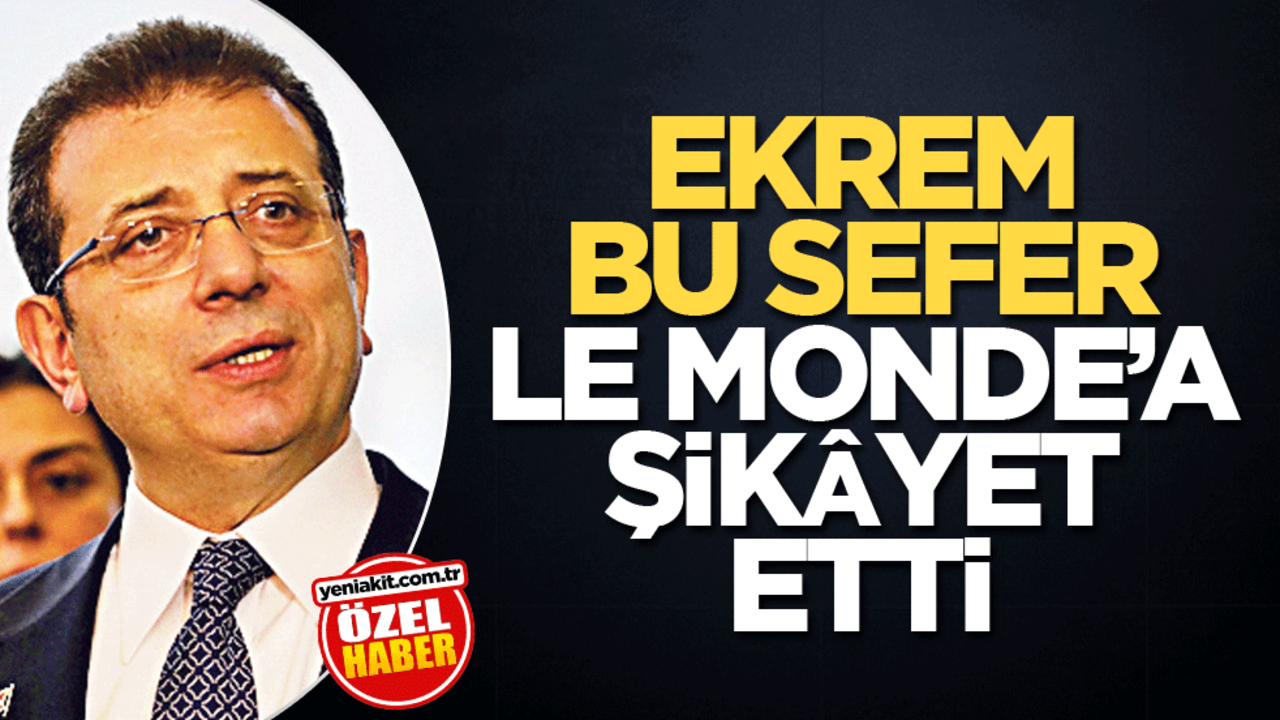 Ekrem Bu sefer Le Monde’a şikâyet etti