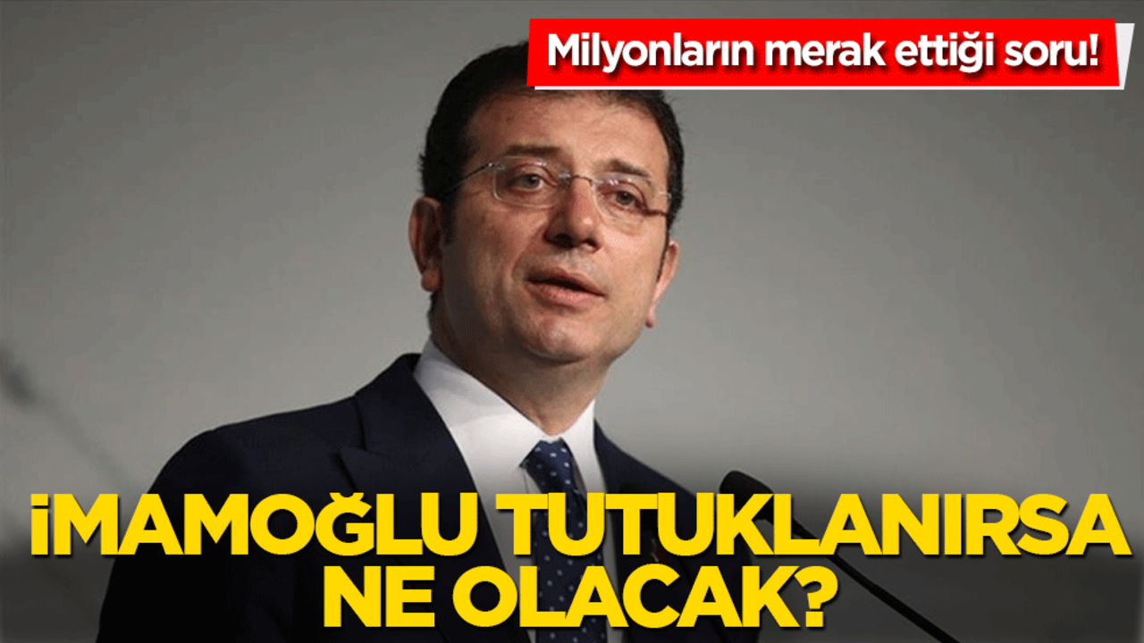 Ekrem İmamoğlu tutuklanırsa ne olacak?